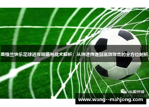 英格兰快乐足球进攻策略与战术解析:从快速传递到高效攻击的全方位剖析 英格兰快乐足球进攻策略与战术解析:从快速传递到高效攻击的全方位剖析