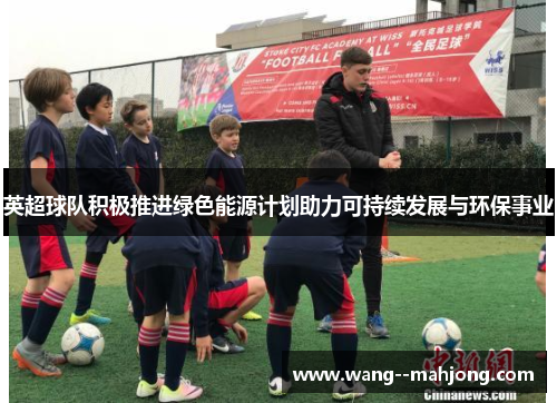英超球队积极推进绿色能源计划助力可持续发展与环保事业 英超球队积极推进绿色能源计划助力可持续发展与环保事业