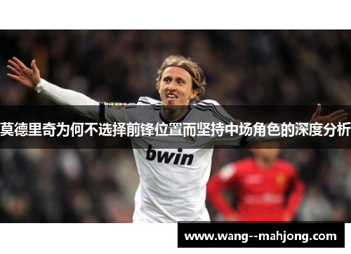 莫德里奇为何不选择前锋位置而坚持中场角色的深度分析