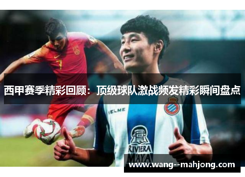 西甲赛季精彩回顾:顶级球队激战频发精彩瞬间盘点 西甲赛季精彩回顾:顶级球队激战频发精彩瞬间盘点