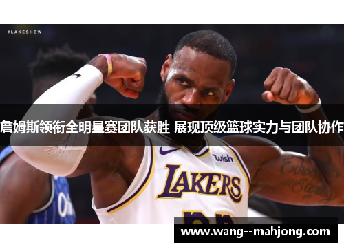 詹姆斯领衔全明星赛团队获胜 展现顶级篮球实力与团队协作 詹姆斯领衔全明星赛团队获胜 展现顶级篮球实力与团队协作