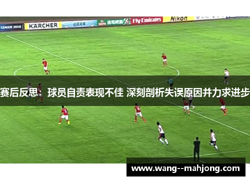 赛后反思：球员自责表现不佳 深刻剖析失误原因并力求进步