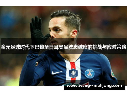 金元足球时代下巴黎圣日耳曼品牌忠诚度的挑战与应对策略