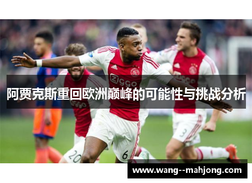 阿贾克斯重回欧洲巅峰的可能性与挑战分析 阿贾克斯重回欧洲巅峰的可能性与挑战分析