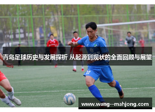 青岛足球历史与发展探析 从起源到现状的全面回顾与展望