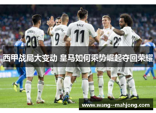 西甲战局大变动 皇马如何乘势崛起夺回荣耀