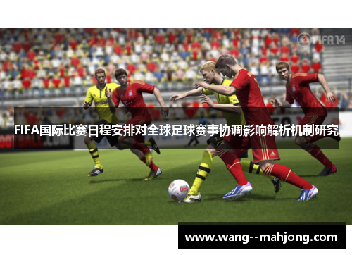 FIFA国际比赛日程安排对全球足球赛事协调影响解析机制研究