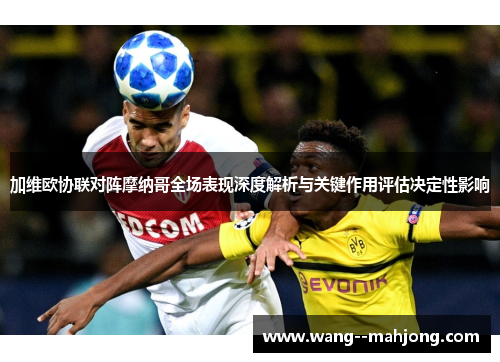 加维欧协联对阵摩纳哥全场表现深度解析与关键作用评估决定性影响 加维欧协联对阵摩纳哥全场表现深度解析与关键作用评估决定性影响