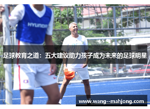 足球教育之道：五大建议助力孩子成为未来的足球明星