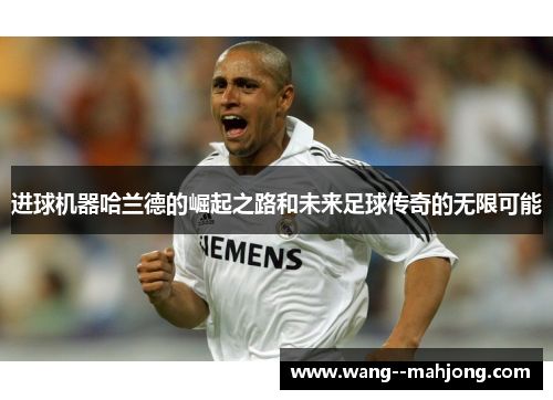 进球机器哈兰德的崛起之路和未来足球传奇的无限可能