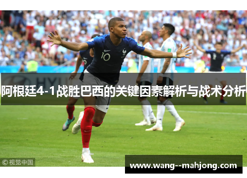 阿根廷4-1战胜巴西的关键因素解析与战术分析 阿根廷4-1战胜巴西的关键因素解析与战术分析