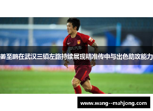 姜至鹏在武汉三镇左路持续展现精准传中与出色助攻能力