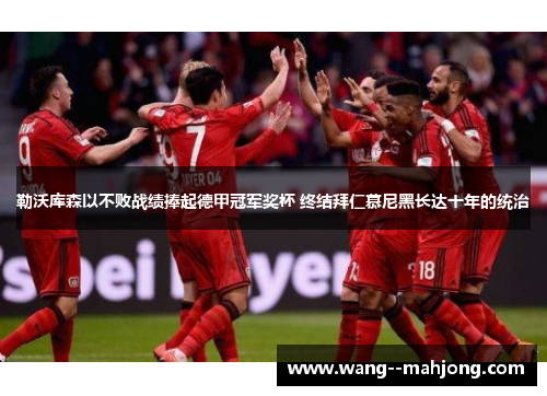 勒沃库森以不败战绩捧起德甲冠军奖杯 终结拜仁慕尼黑长达十年的统治 勒沃库森以不败战绩捧起德甲冠军奖杯 终结拜仁慕尼黑长达十年的统治